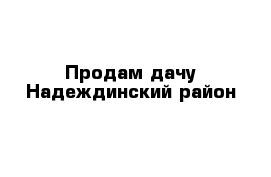 Продам дачу Надеждинский район